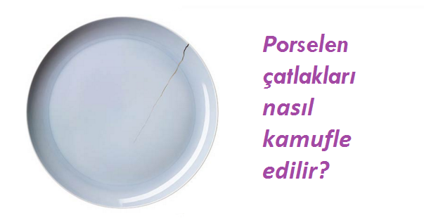 Porselen Çatlakları Nasıl gizlenir, kamufle edilir?