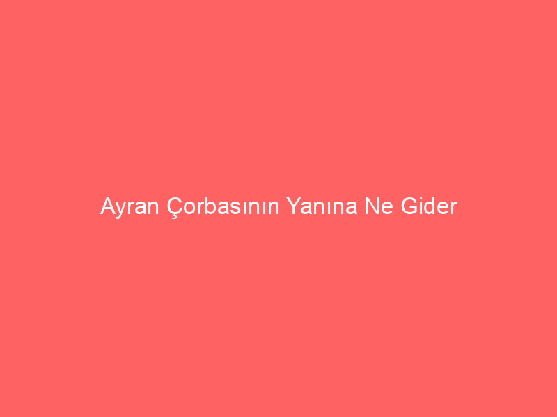 Ayran Çorbasının Yanına Ne Gider