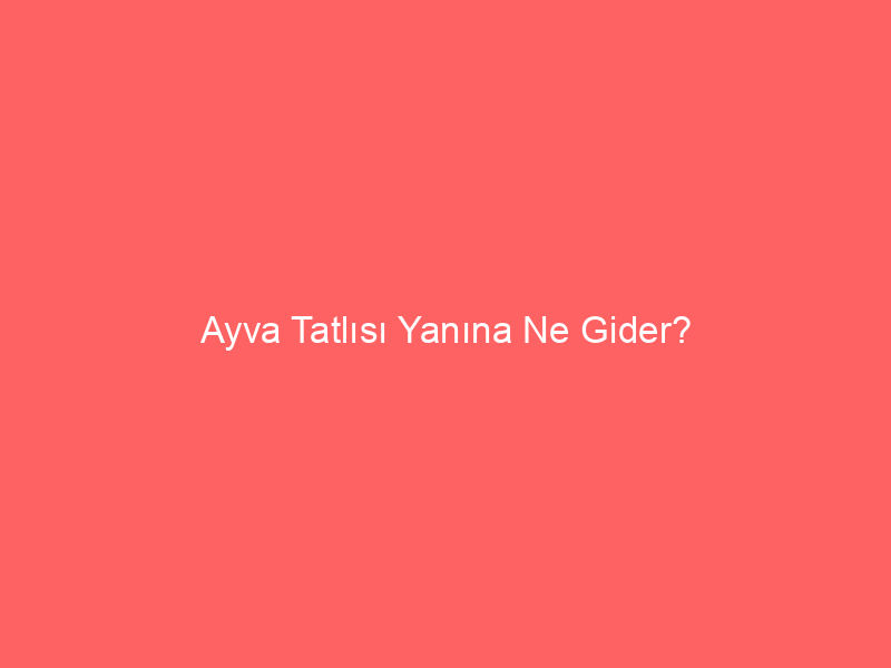 Ayva Tatlısı Yanına Ne Gider?