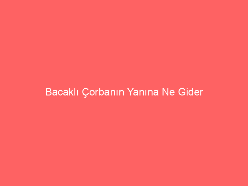 Bacaklı Çorbanın Yanına Ne Gider