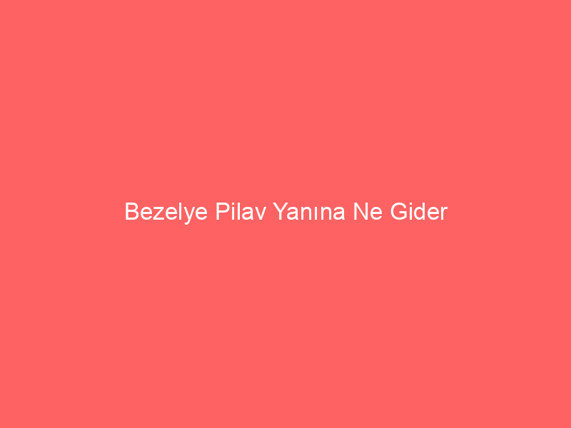 Bezelye Pilav Yanına Ne Gider
