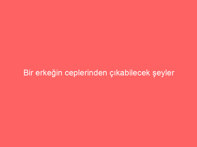 Bir erkeğin ceplerinden çıkabilecek şeyler