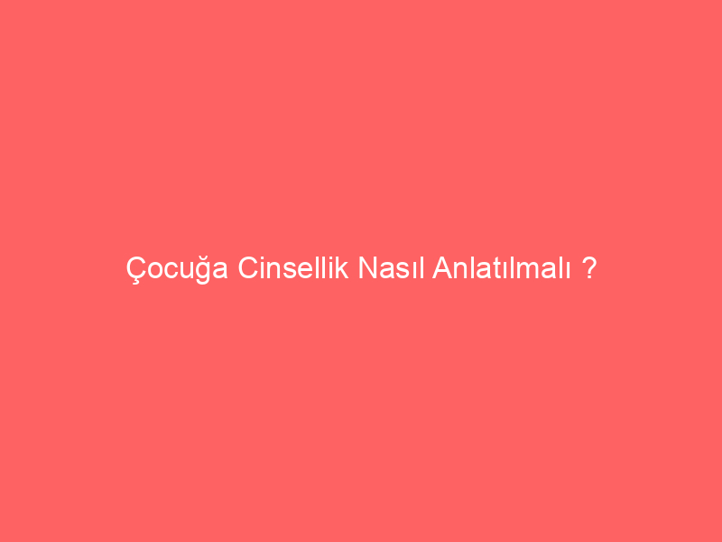 Çocuğa Cinsellik Nasıl Anlatılmalı ?
