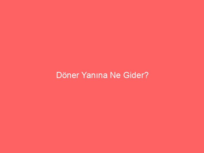 Döner Yanına Ne Gider?