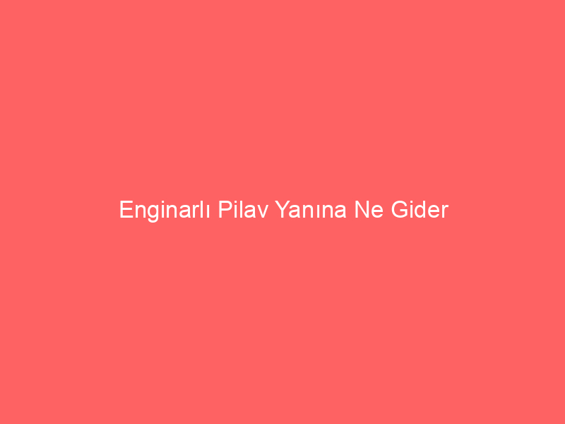 Enginarlı Pilav Yanına Ne Gider