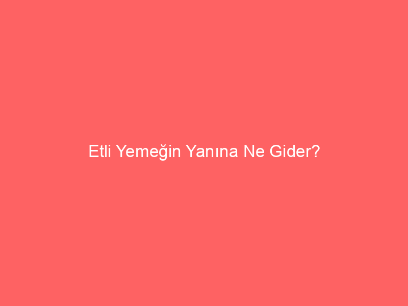 Etli Yemeğin Yanına Ne Gider?