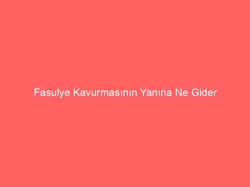 Fasulye Kavurmasının Yanına Ne Gider?