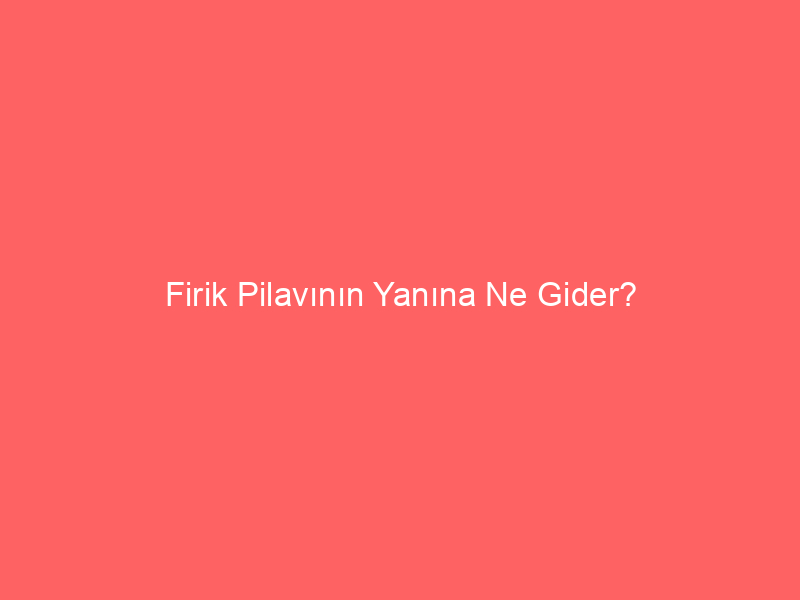 Firik Pilavının Yanına Ne Gider?