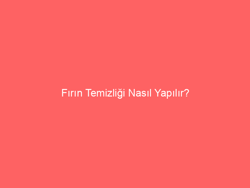 Fırın Temizliği Nasıl Yapılır?