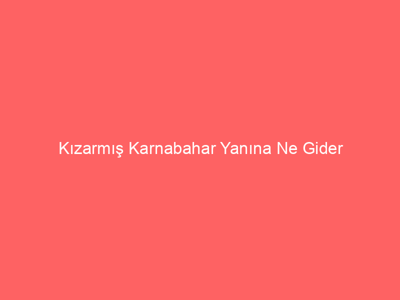 Kızarmış Karnabahar Yanına Ne Gider?