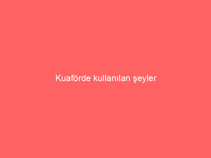 Kuaförde kullanılan şeyler