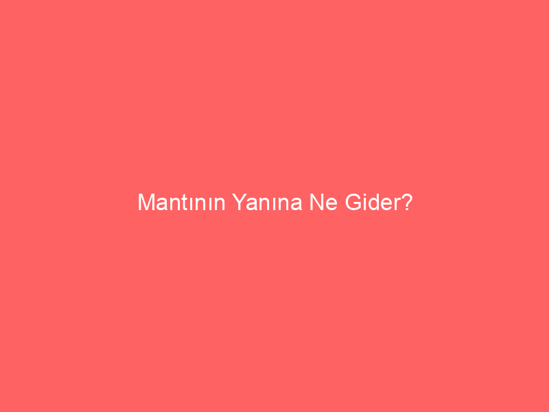 Mantının Yanına Ne Gider?