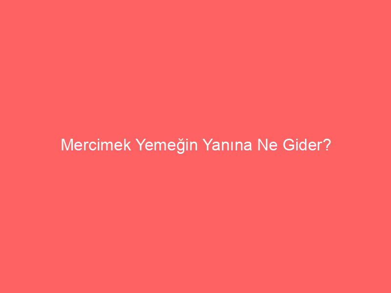 Mercimek Yemeğin Yanına Ne Gider?