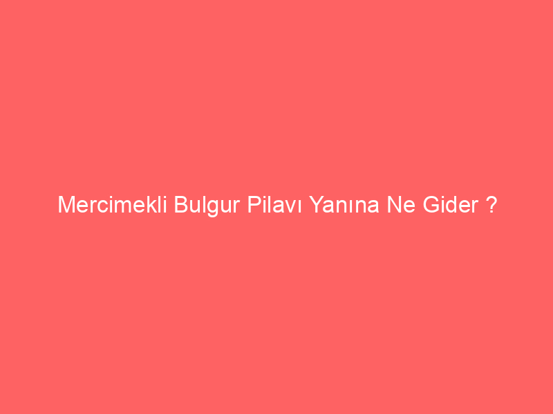 Mercimekli Bulgur Pilavı Yanına Ne Gider ?