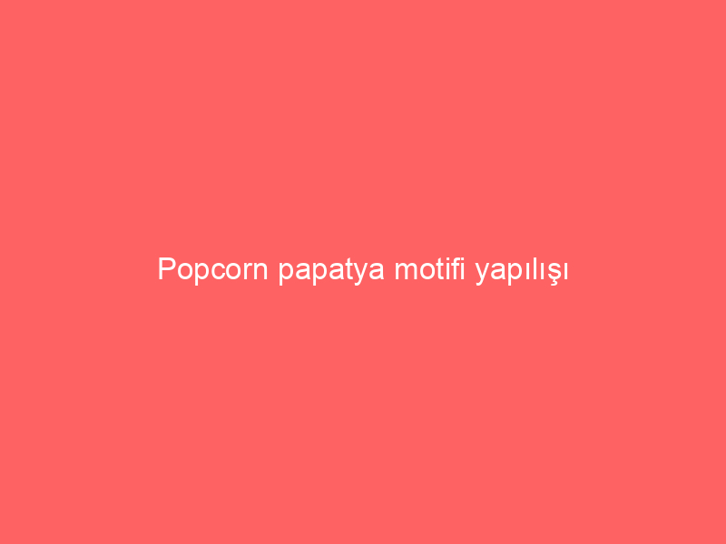 Popcorn papatya motifi yapılışı