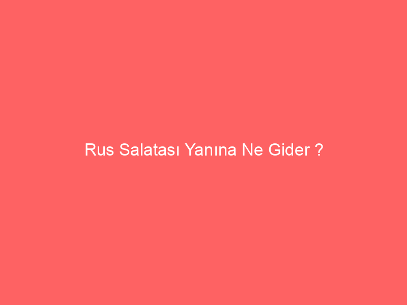 Rus Salatası Yanına Ne Gider ?