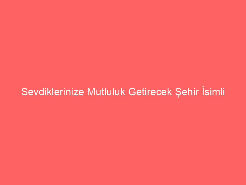 Sevdiklerinize Mutluluk Getirecek Şehir İsimli Hediyelik Turistik Eşyalar