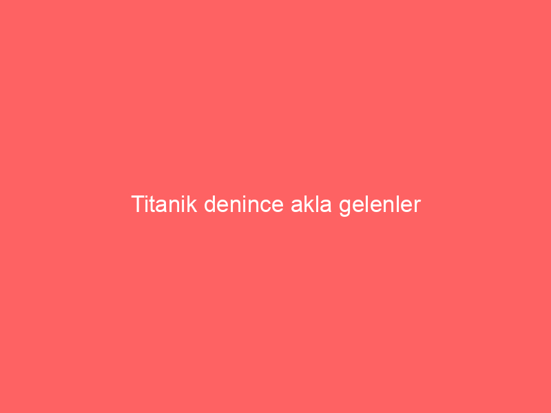 Titanik denince akla gelenler